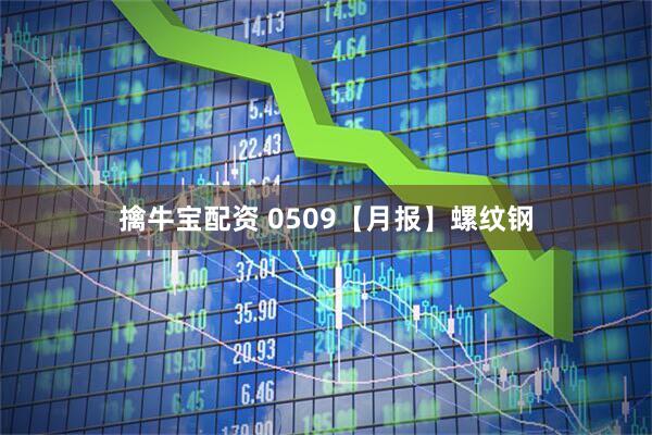 擒牛宝配资 0509【月报】螺纹钢