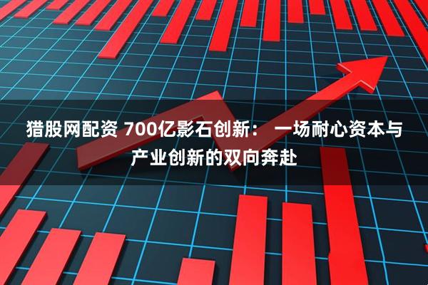 猎股网配资 700亿影石创新： 一场耐心资本与产业创新的双向奔赴