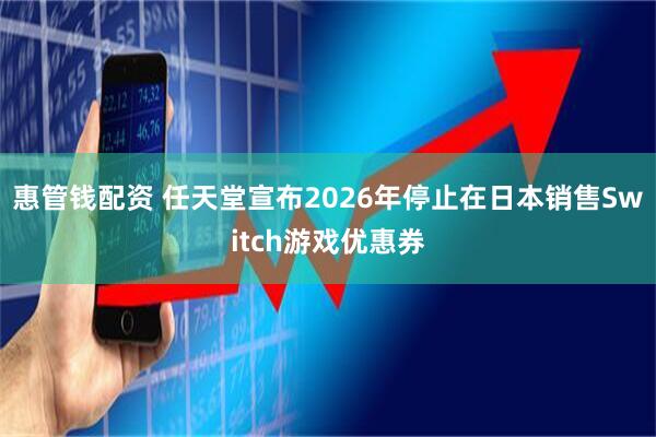 惠管钱配资 任天堂宣布2026年停止在日本销售Switch游戏优惠券