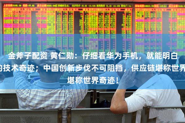 金斧子配资 黄仁勋：仔细看华为手机，就能明白里面的技术奇迹；中国创新步伐不可阻挡，供应链堪称世界奇迹！