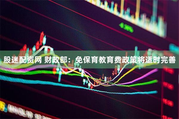 股迷配资网 财政部：免保育教育费政策将适时完善