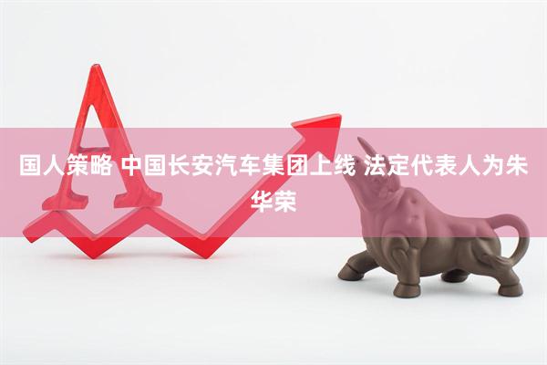 国人策略 中国长安汽车集团上线 法定代表人为朱华荣