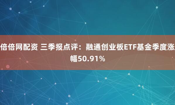 倍倍网配资 三季报点评：融通创业板ETF基金季度涨幅50.91%